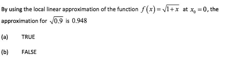 By using the local linear approximation of the function f(x)=√1+x at x = 0, the
approximation for √0.9 is 0.948
(a)
TRUE
(b)
FALSE