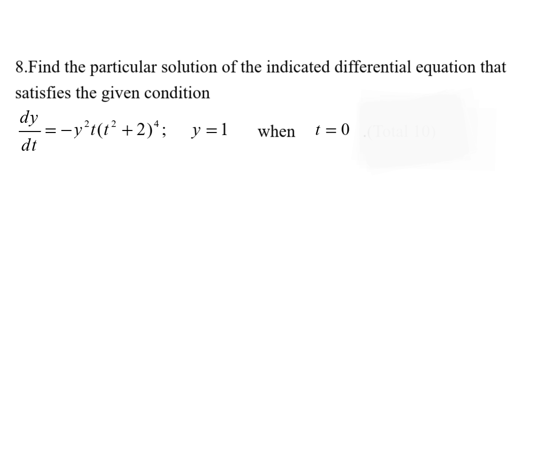 8.Find the particular solution of the indicated differential equation that
satisfies the given condition
dy
= -y°t(t² +2)*; y=1
dt
when
t = 0
