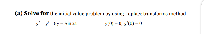 (a) Solve for the initial value problem by using Laplace transforms method
у" - y'- бу 3DSin 2t
У(0) %3D 0, у'(0) 3 0
