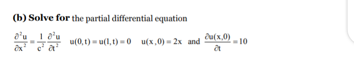 (b) Solve for the partial differential equation
1 d’u
u(0, t) = u(1, t) = 0 u(x,0)= 2x and
đu(x,0)
=10
ôx²c? ôt?
