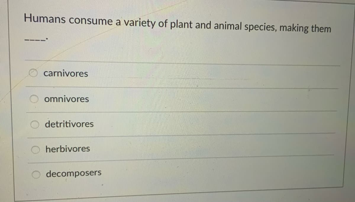 Humans consume a variety of plant and animal species, making them
carnivores
omnivores
detritivores
herbivores
decomposers
