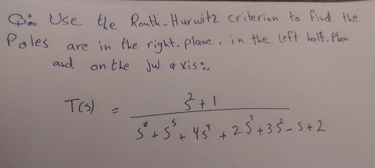 Dâ Use tle Routh Hurwitz criterion to find the
Poles
are in the right. plane, in the Left half Plan
and
on the juw a Xis o.
TCS)
4s" +2$+33-5+22
