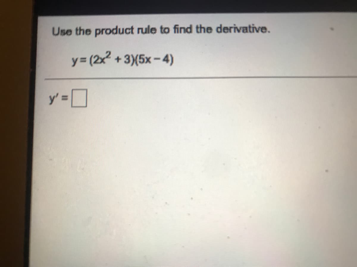 Use the product rule to find the derivative.
y (2x +3)(5x-4)
y'
