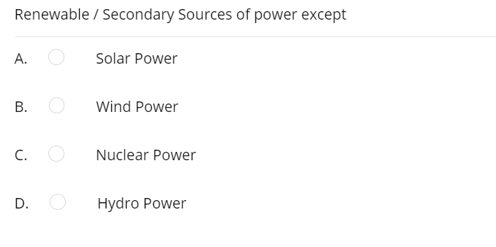 Renewable / Secondary Sources of power except
А.
Solar Power
В.
Wind Power
C.
Nuclear Power
D.
Нydro Power
