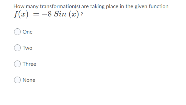 How many transformation(s) are taking place in the given function
f(x) = –8 Sin (x)?
One
Two
Three
None
