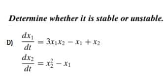 Determine whether it is stable or unstable.
dx
D)
3x1x2-X1 + x2
dt
dx2
= x - x1
dt
