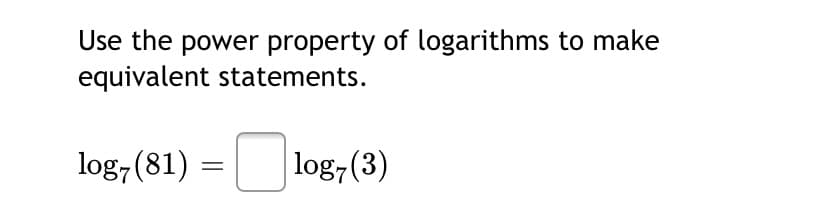 Use the power property of logarithms to make
equivalent statements.
log, (81) =
log,(3)
