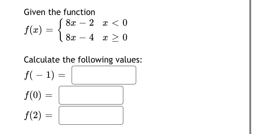 Given the function
8х —
2 x < 0
f(x) = {
8х — 4 х 0
-
Calculate the following values:
f( – 1) =
f(0) =
f(2) =
