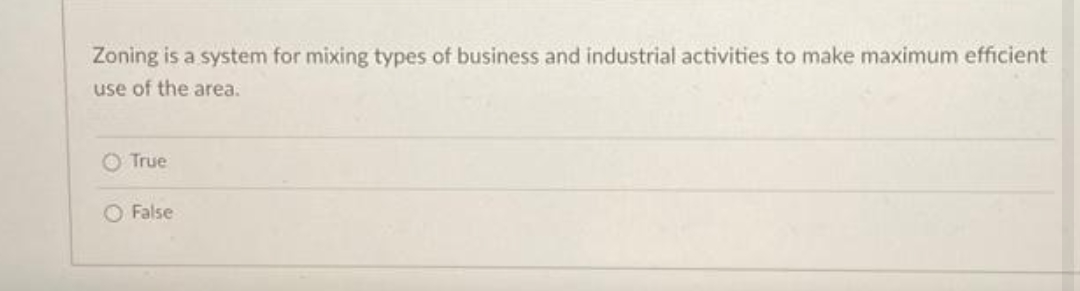 Zoning is a system for mixing types of business and industrial activities to make maximum efficient
use of the area.
O True
O False
