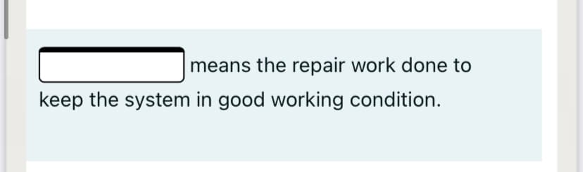 means the repair work done to
keep the system in good working condition.
