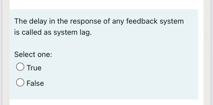 The delay in the response of any feedback system
is called as system lag.
Select one:
O True
O False

