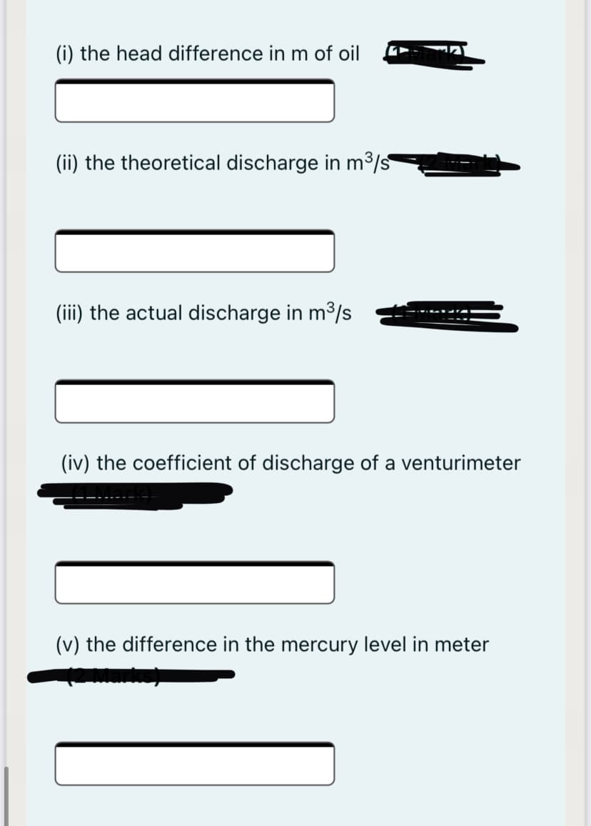(i) the head difference in m of oil
(ii) the theoretical discharge in m³/s
(iii) the actual discharge in m3/s
(iv) the coefficient of discharge of a venturimeter
(v) the difference in the mercury level in meter
fopny
