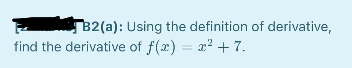 B2(a): Using the definition of derivative,
find the derivative of f(x) = x² + 7.
