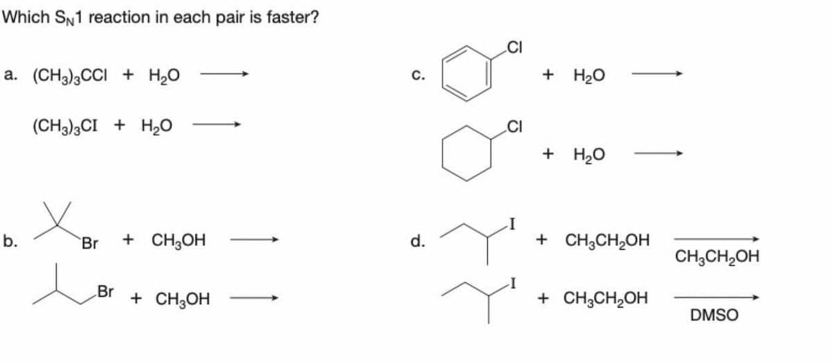 Which SN1 reaction in each pair is faster?
a. (CH3)3CCI + H₂O
b.
(CH3)3CI + H₂O
Br + CH3OH
Br + CH3OH
C.
d.
G
CI
+ H₂O
+ H₂O
+ CH3CH₂OH
+ CH3CH₂OH
CH3CH₂OH
DMSO