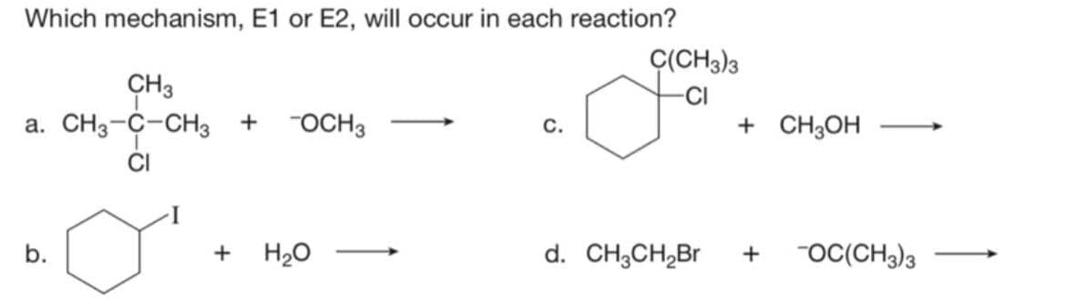 Which mechanism, E1 or E2, will occur in each reaction?
a
CH3
a. CH3-C-CH3 + -OCH 3
b.
+ H₂O
C.
C(CH3)3
+ CH3OH
d. CH₂CH₂Br + -OC(CH3)3
