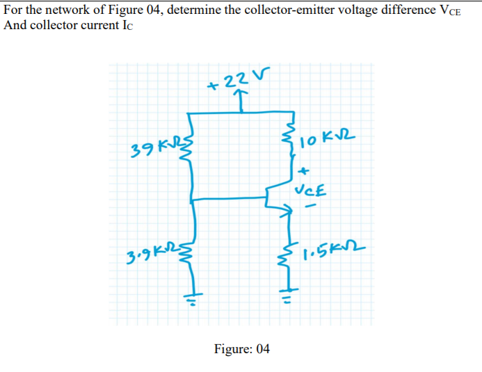 For the network of Figure 04, determine the collector-emitter voltage difference VCE
And collector current Ic
+22V
39 KRS
3.9 KRŞ
1.5K2
Figure: 04
