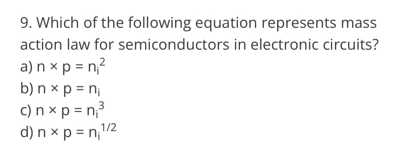 9. Which of the following equation represents mass
semiconductors in electronic circuits?
action law for
2
a) n xp = n₁²
b) n x p = n₁
c) n xp = n₁³
d) n xp = n₁¹/²
