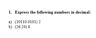 1. Express the following numbers in decimal:
a) (10110.0101) 2
b) (26.24) 8
