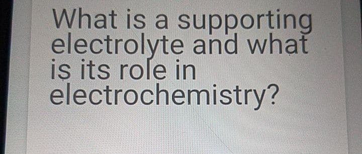 What is a supporting
electrolyte and what
iş its roſe in
electrochemistry?
