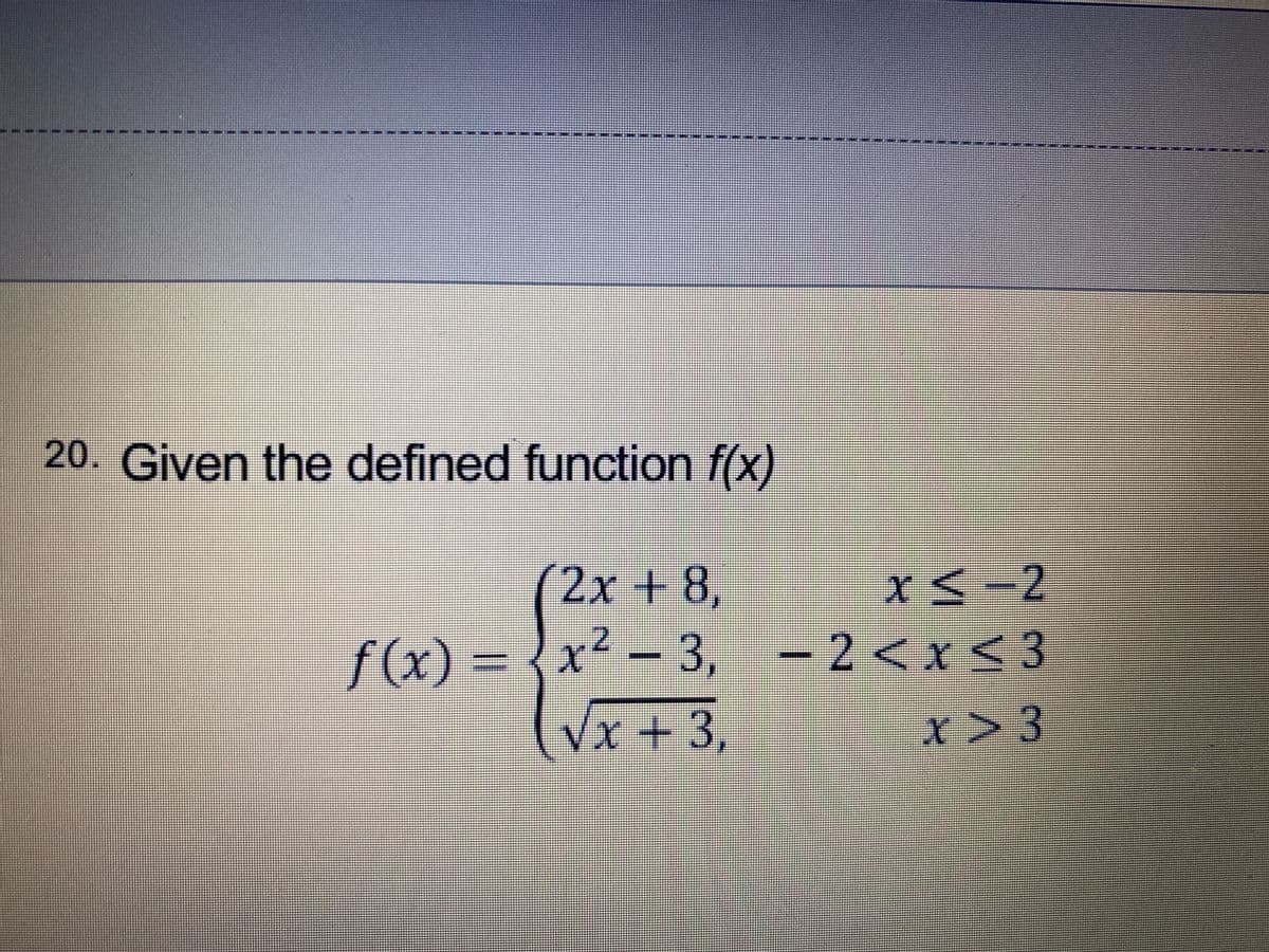 20. Given the defined function f(x)
2x + 8,
f(x) = {x² – 3, - 2<x<3
(X)
(Vx+3,
x>3
