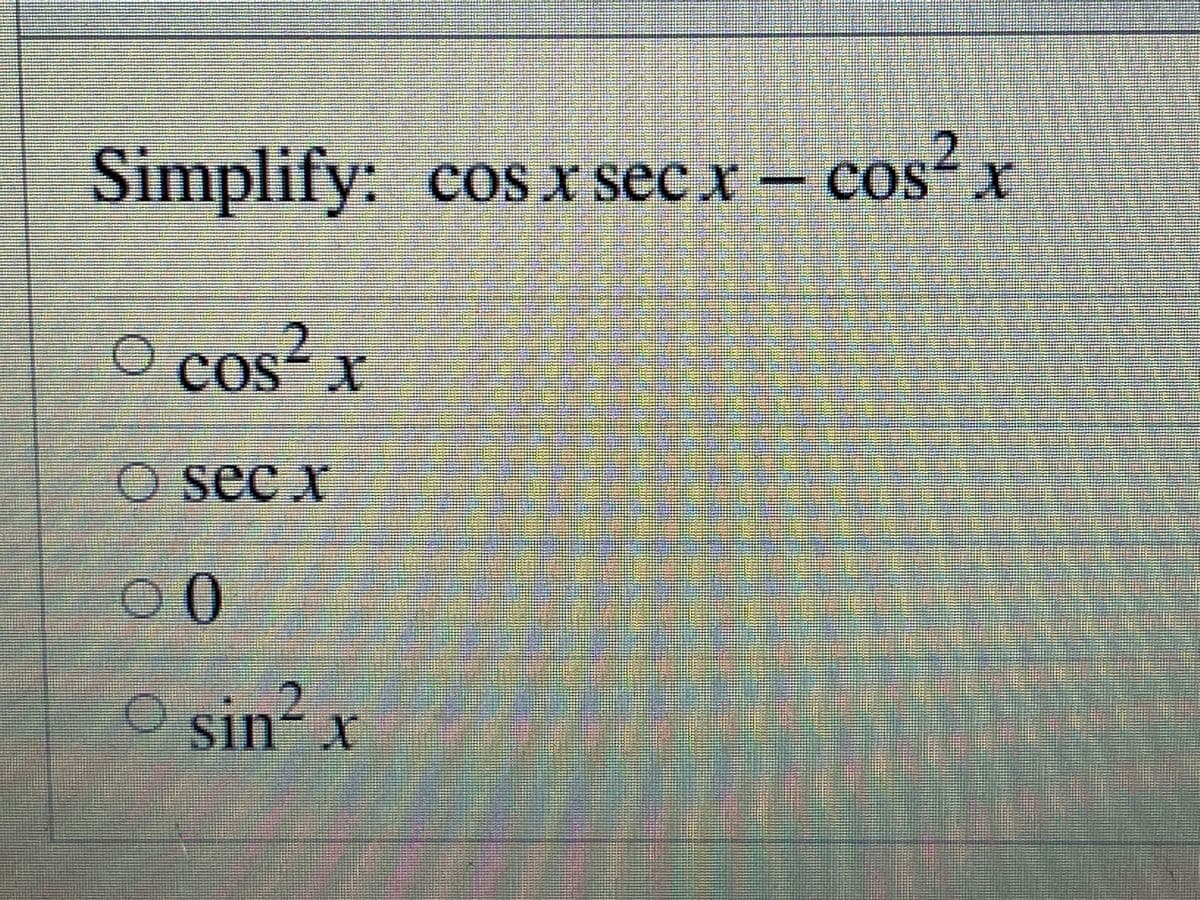 Simplify: cos x sec x – cos²x
: COS X
X
CoS"X
COS
O cos² x
O sec x
00
O sin? x
