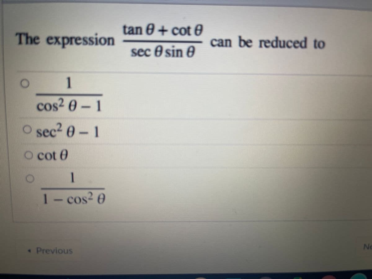 tan 0 + cot 0
The expression
can be reduced to
sec 0 sin 0
1
cos2 0-1
O sec? 0 - 1
O cot 0
1
1-cos? 0
Ne
« Previous
