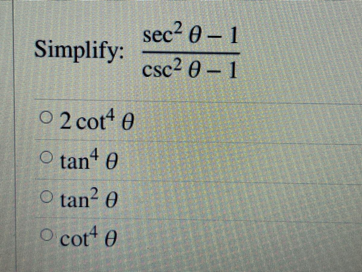 sec² 0 – 1
Simplify:
CSC
csc- 0 - 1
02 cot* 0
O tant
O tan? 0
O cot 0
