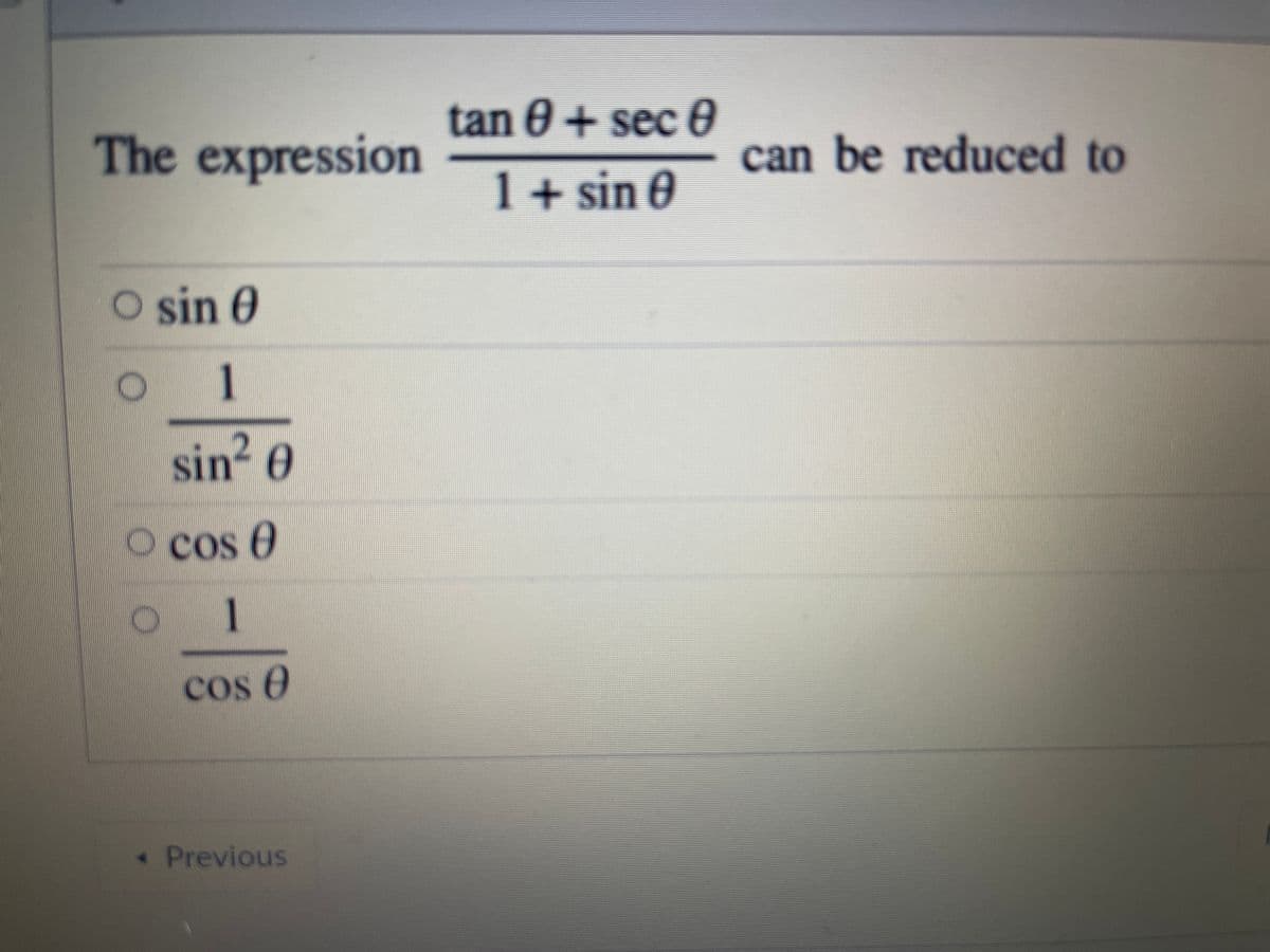 tan 0+ sec 0
The expression
can be reduced to
1+ sin 0
O sin 0
1
sin? 0
Ocose
1
Cos e
« Previous
