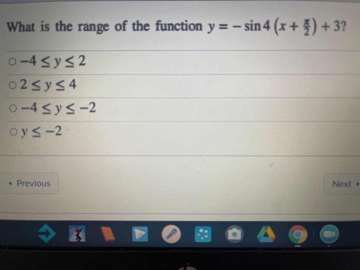 O-4Sys2
What is the range of the function y = - sin 4
(x + ) + 3?
o 2<y<4
O-4<y<-2
oys-2
•Previous
Next>
