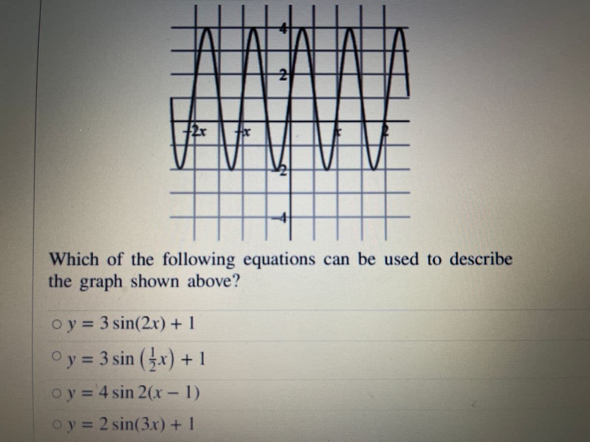 +2x
Which of the following equations can be used to describe
the graph shown above?
oy = 3 sin(2r) + 1
Oy = 3 sin (x) + 1
oy= 4 sin 2(x - 1)
oy 2 sin(3x) + 1
