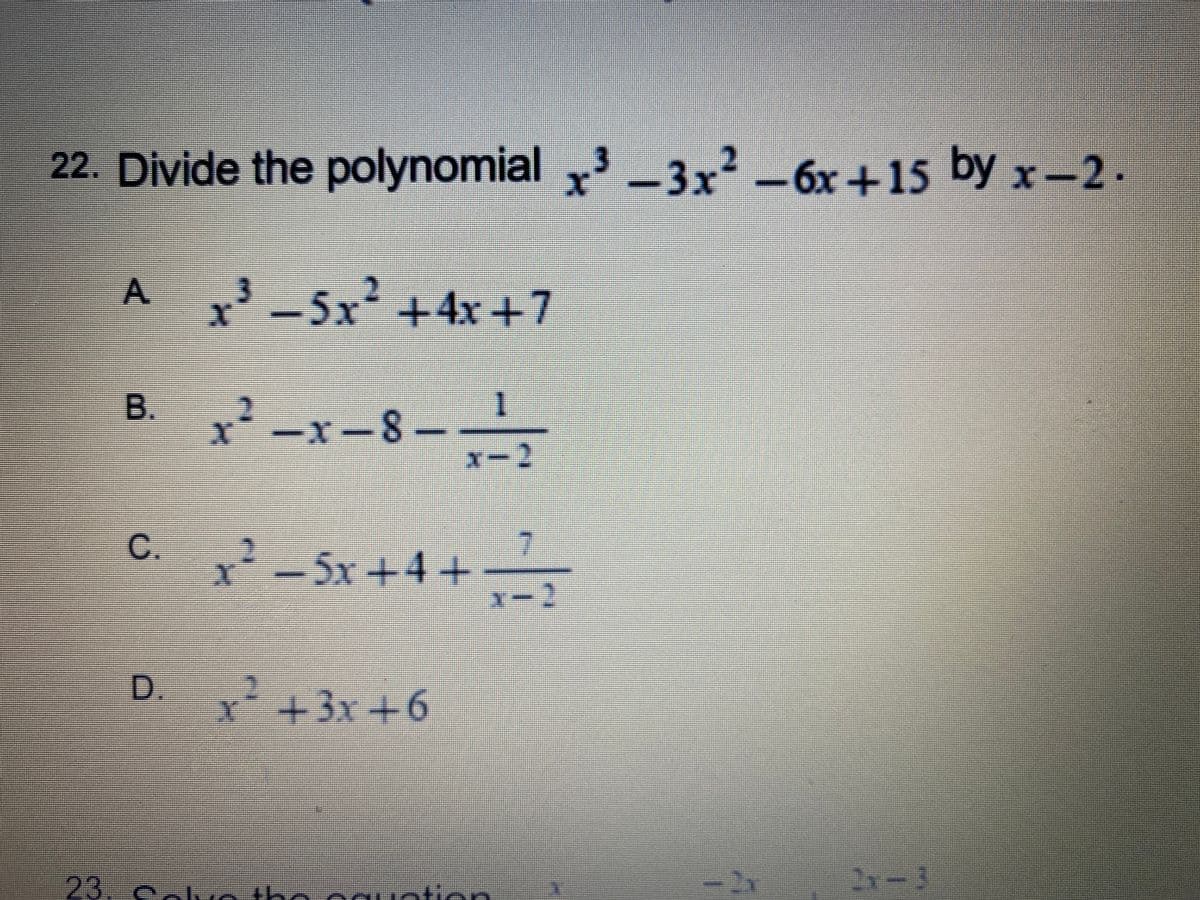22. Divide the polynomial 3-3x² -6x+15 by x-2.
A.
A 5x +4x +7
1.
x-8.
B.
x-2
C S
C.
x²
7.
5x+4+
D.
Y
+3x+6
23. с
2x-3
the
Hotion
