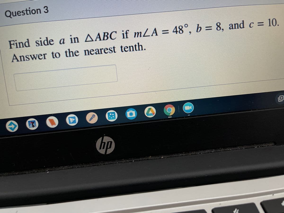 Question 3
Find side a in AABC if mLA = 48°, b = 8, and c = 10.
Answer to the nearest tenth.
hp

