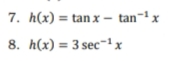 7. h(x) = tan x –
– tan~' x
8. h(x) = 3 sec-1x
