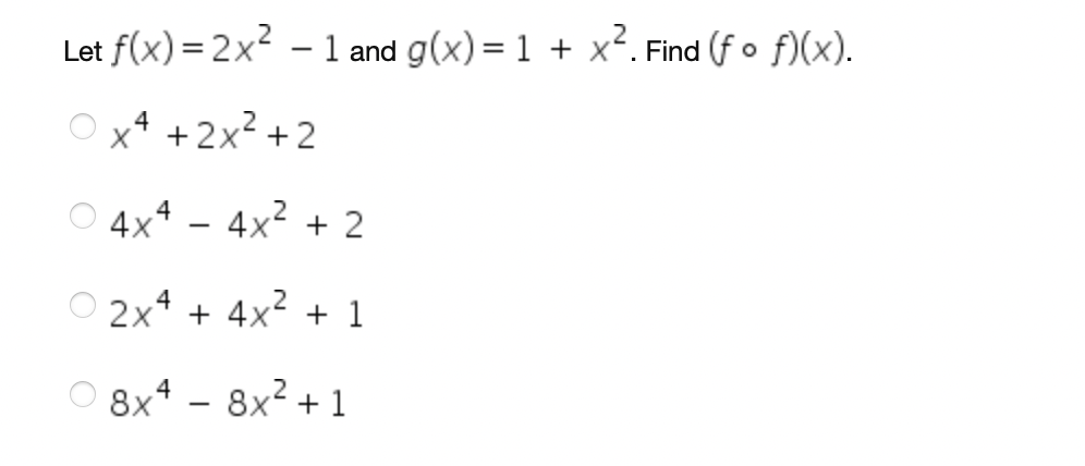 Let f(x) = 2x2 – 1 and g(x) = 1 + x². Find (f o f)(x).
O x* +2x² +2
4
O 4x4 – 4x2 + 2
O 2x* + 4x2 + 1
O 8x4 - 8x2 + 1
