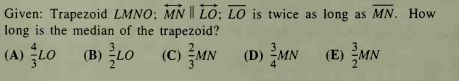 Given: Trapezoid LMNO; MN || LO; LO is twice as long as MN. How
long is the median of the trapezoid?
(A) LO (B) LO
(C) MN (D) MN (E) MN
