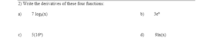 2) Write the derivatives of these four functions:
a)
7 logs(x)
b)
3e*
c)
5(16*)
d)
91n(x)
