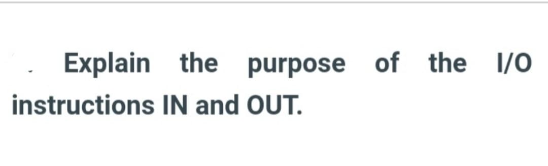 Explain
instructions
the
IN and OUT.
purpose of the 1/0