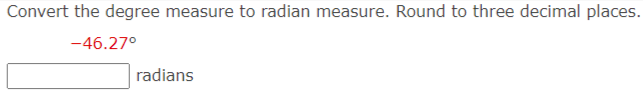 Convert the degree measure to radian measure. Round to three decimal places.
-46.27°
radians
