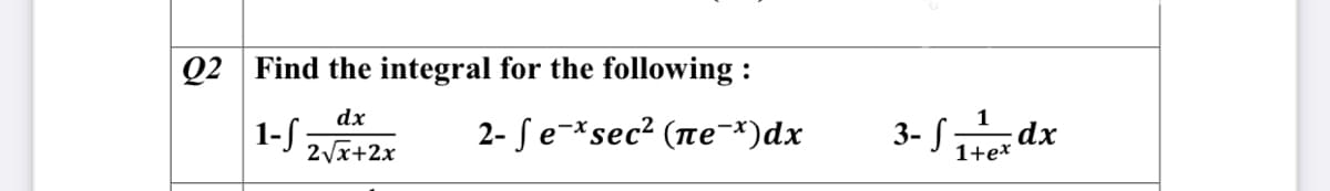Q2 Find the integral for the following :
dx
1-S ,
2vx+2x
2- Se-*sec? (ne-*)dx
3- S7
1
-dx
1+ex
