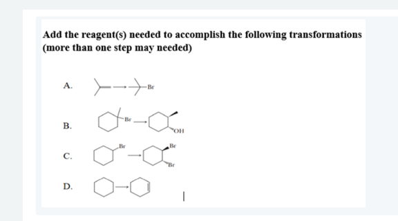 Add the reagent(s) needed to accomplish the following transformations
(more than one step may needed)
A.
HO
Br
C.
D.
B.
