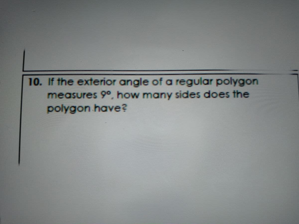 10. If the exterior angle of a regular polygon
measures 9°, how many sides does the
polygon have?
