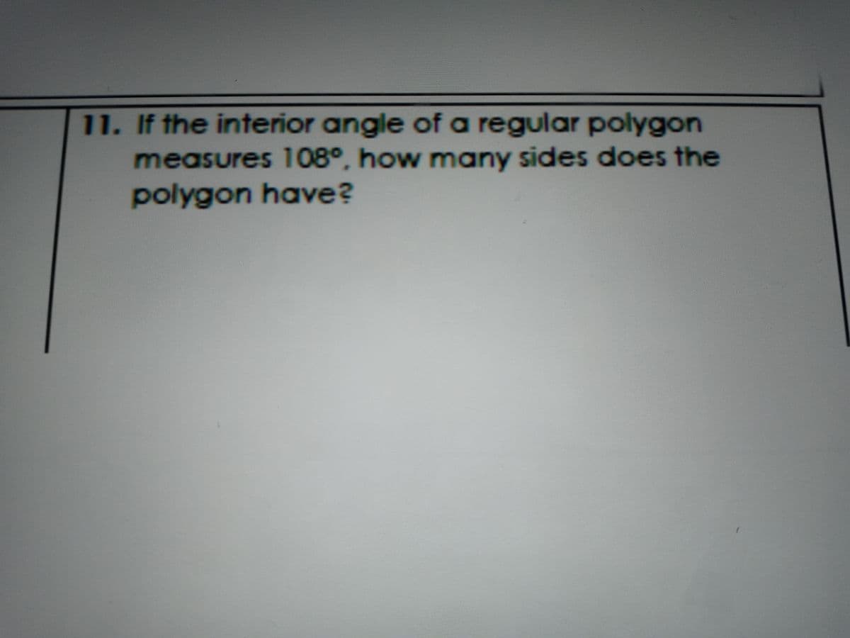 11. If the interior angle of a regular polygon
measures 108°, how many sides does the
polygon have?
