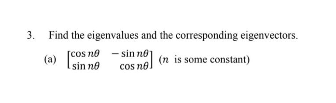 3.
Find the eigenvalues and the corresponding eigenvectors.
[cos ne - sin ne1
(a)
L sin no
(n is some constant)
cos no
