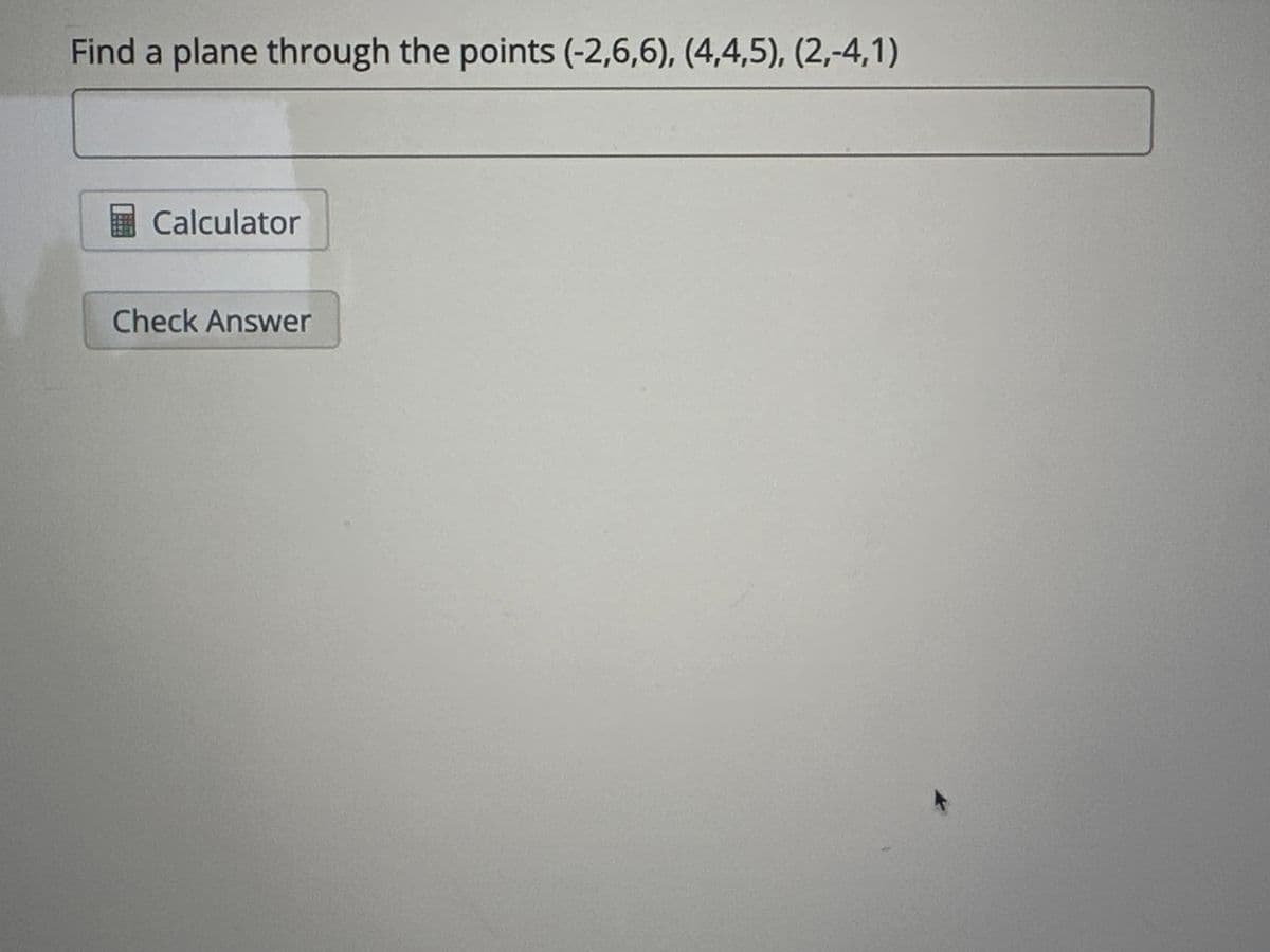 Find a plane through the points (-2,6,6), (4,4,5), (2,-4,1)
Calculator
Check Answer