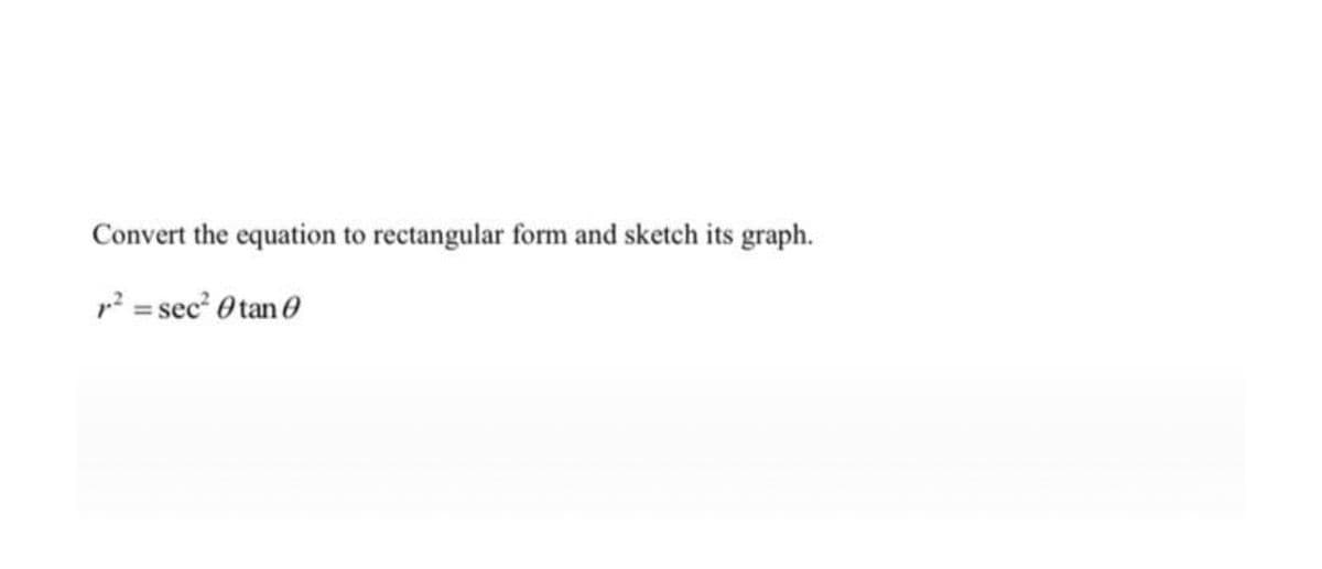 Convert the equation to rectangular form and sketch its graph.
p? = sec O tan 0
