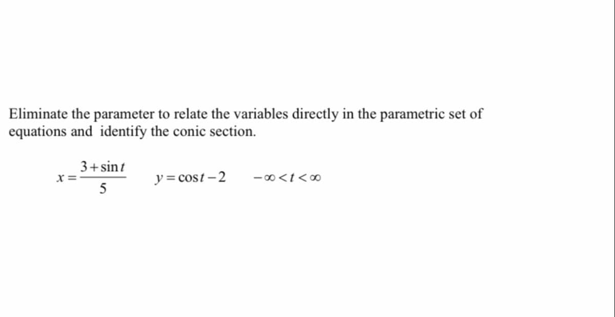 Eliminate the parameter to relate the variables directly in the parametric set of
equations and identify the conic section.
3+ sint
y = cost- 2
- 00<t<∞O
5
