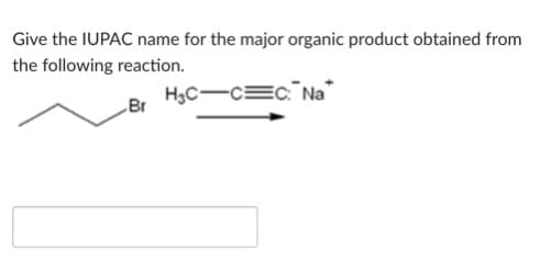 Give the IUPAC name for the major organic product obtained from
the following reaction.
H3C-c=c Na"
„Br
