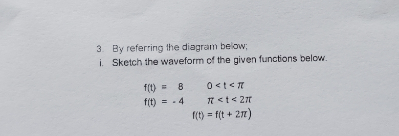 3. By referring the diagram below;
i. Sketch the waveform of the given functions below.
0 <t < TT
TT <t < 2t
f(t) = f(t + 27T)
f(t)
8
f(t)
= - 4
