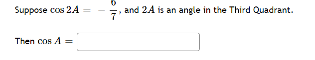 Suppose cos 2A
and 2A is an angle in the Third Quadrant.
7
Then cos A
