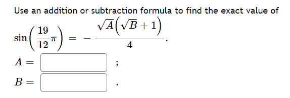 Use an addition or subtraction formula to find the exact value of
VA(VB + 1)
19
sin
12
4
A
B =
